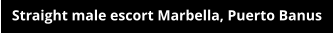 Straight male escort Marbella, Puerto Banus